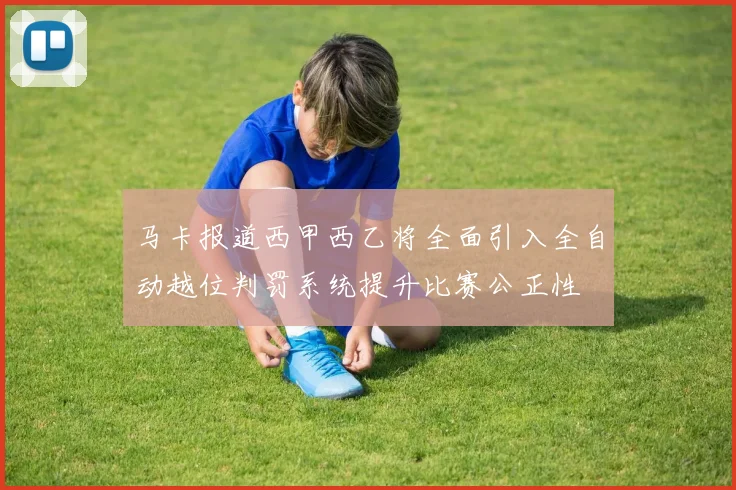 马卡报道西甲西乙将全面引入全自动越位判罚系统提升比赛公正性