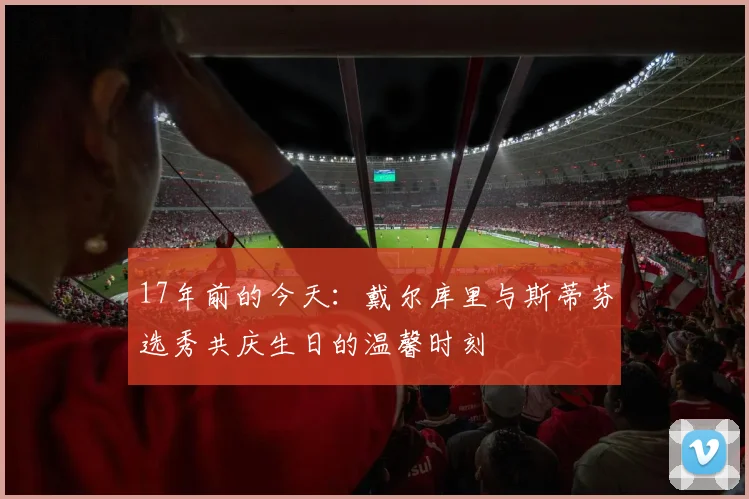 17年前的今天：戴尔库里与斯蒂芬选秀共庆生日的温馨时刻