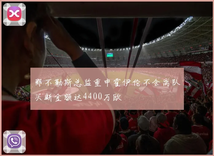 那不勒斯总监重申霍伊伦不会离队买断金额达4400万欧