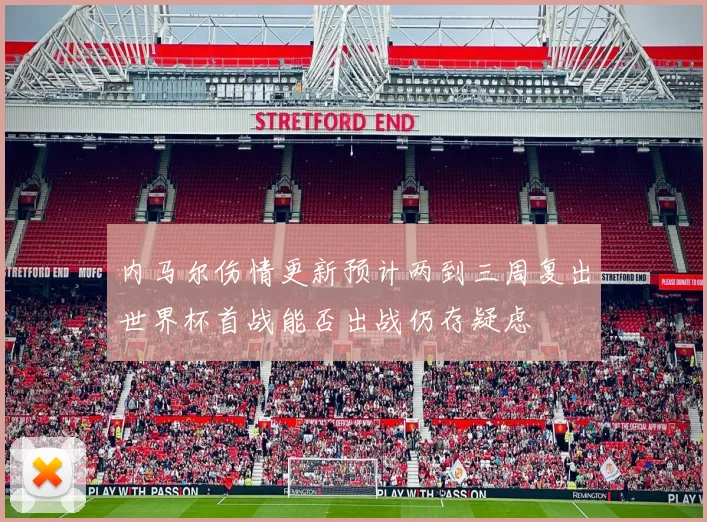 内马尔伤情更新预计两到三周复出世界杯首战能否出战仍存疑虑