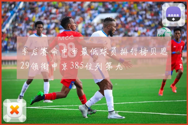 季后赛命中率最低球员排行榜贝恩29领衔申京385位列第九