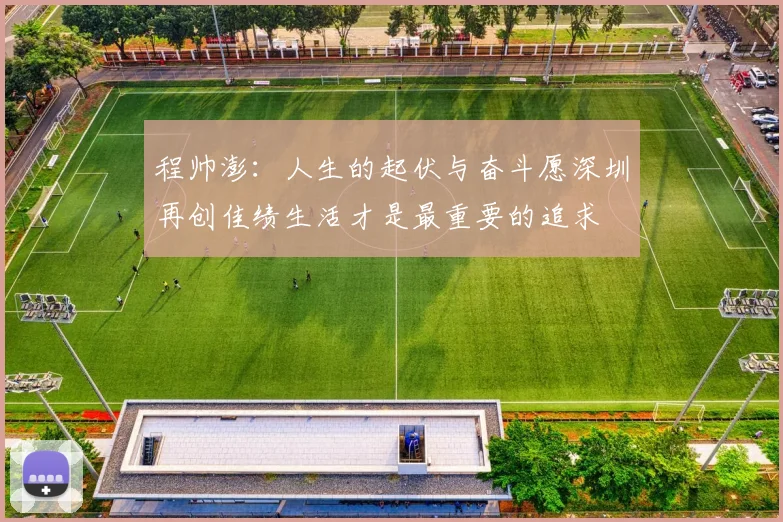 程帅澎：人生的起伏与奋斗愿深圳再创佳绩生活才是最重要的追求